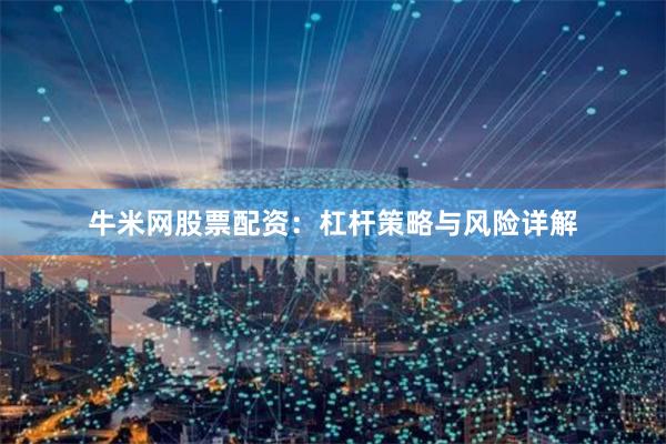 牛米网股票配资：杠杆策略与风险详解
