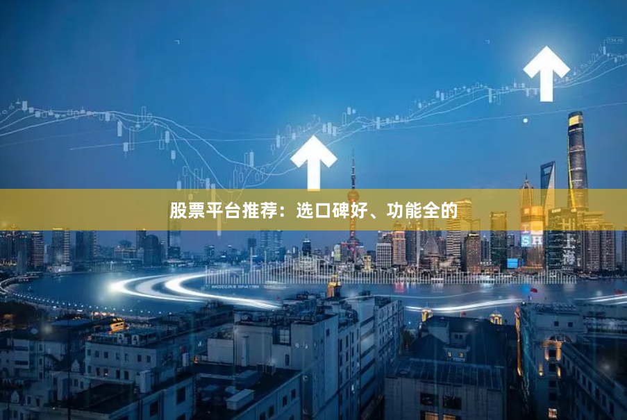 股票平台推荐：选口碑好、功能全的