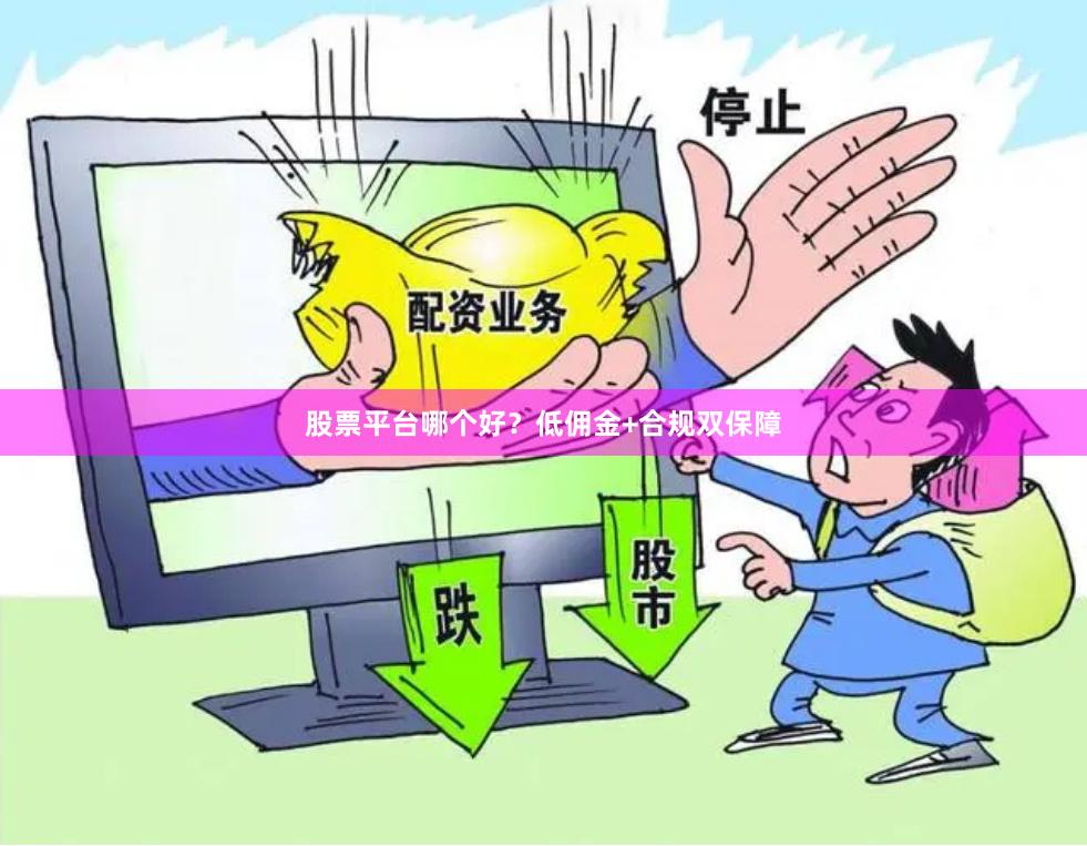 股票平台哪个好？低佣金+合规双保障