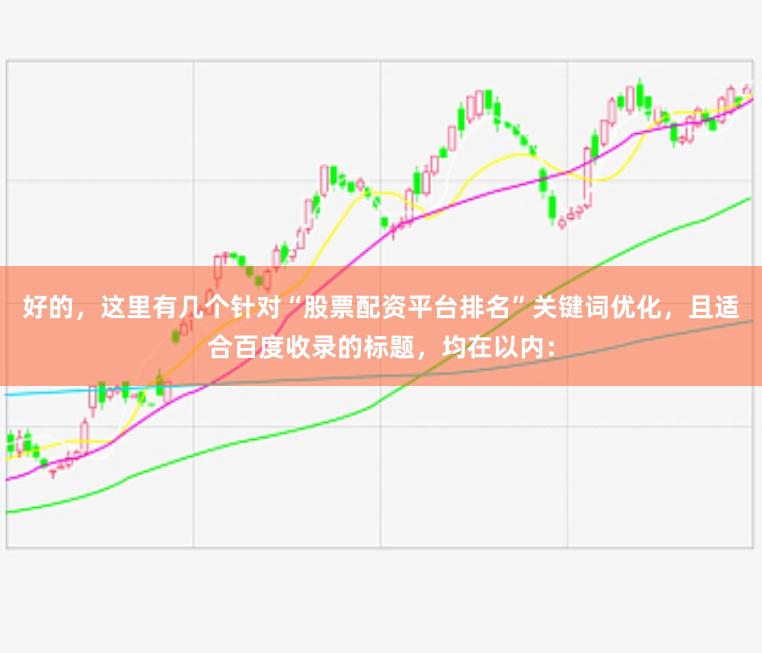好的，这里有几个针对“股票配资平台排名”关键词优化，且适合百度收录的标题，均在以内：
