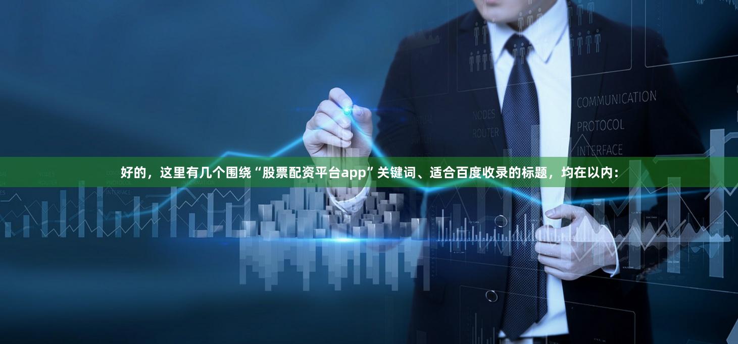 好的，这里有几个围绕“股票配资平台app”关键词、适合百度收录的标题，均在以内：