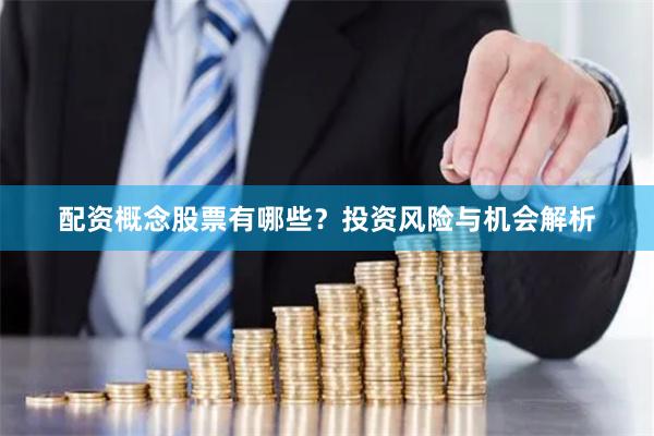 配资概念股票有哪些？投资风险与机会解析