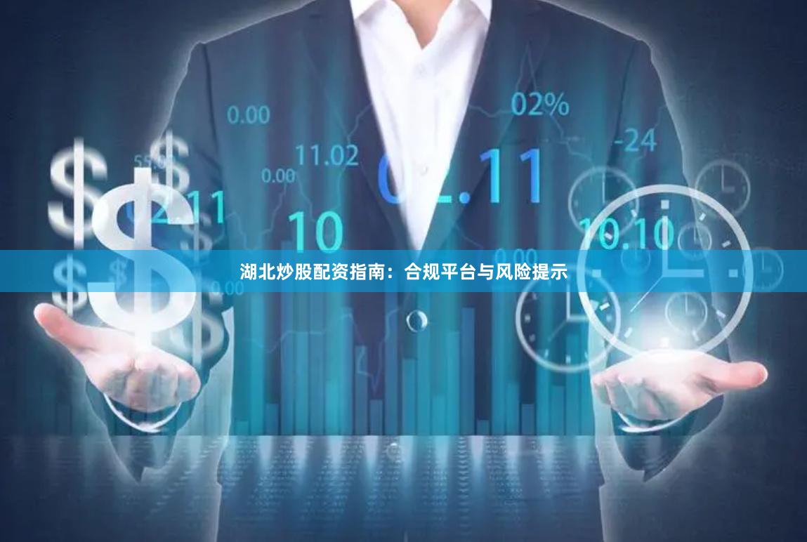 湖北炒股配资指南：合规平台与风险提示