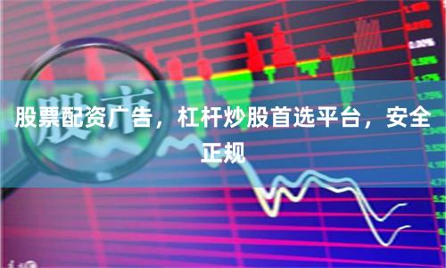 股票配资广告，杠杆炒股首选平台，安全正规