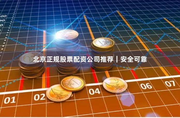 北京正规股票配资公司推荐｜安全可靠