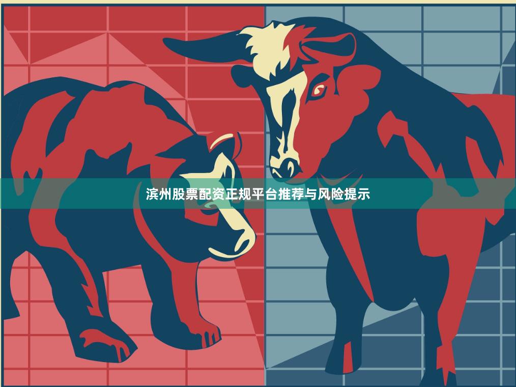 滨州股票配资正规平台推荐与风险提示