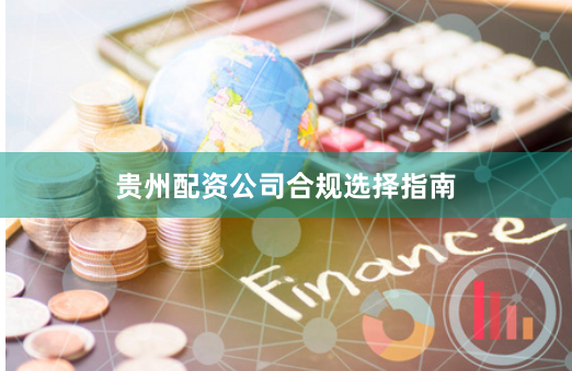 贵州配资公司合规选择指南