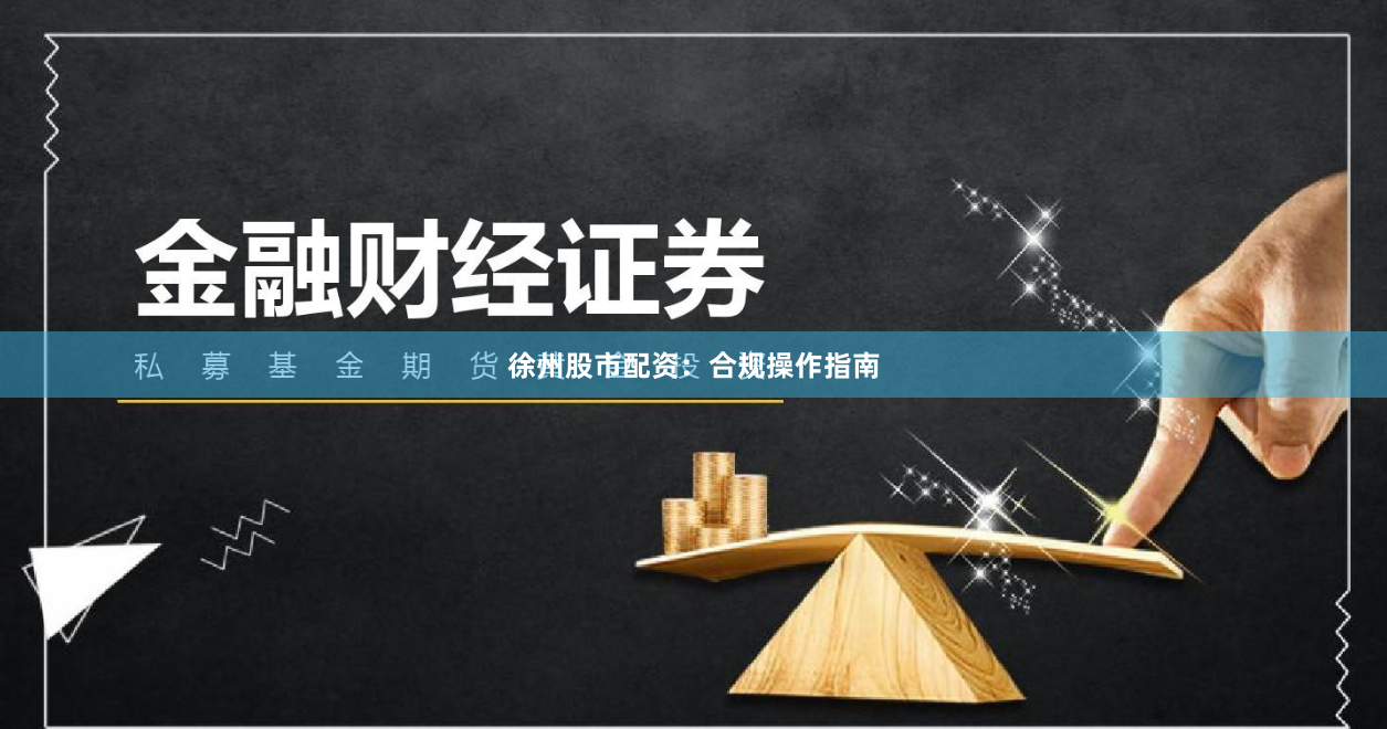 徐州股市配资：合规操作指南