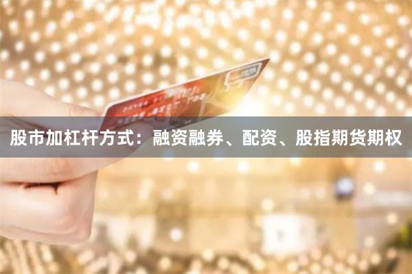 股市加杠杆方式：融资融券、配资、股指期货期权