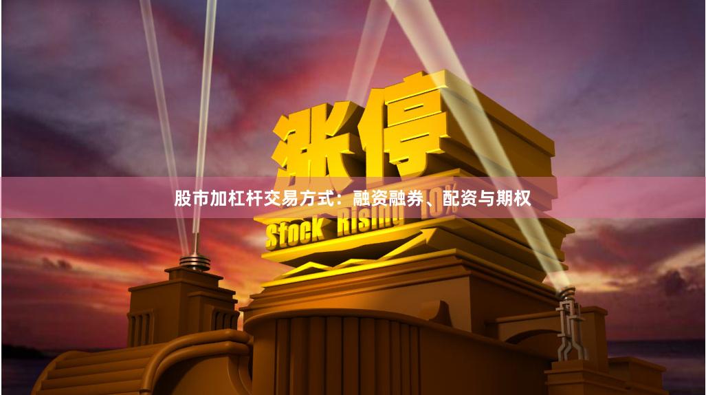 股市加杠杆交易方式：融资融券、配资与期权