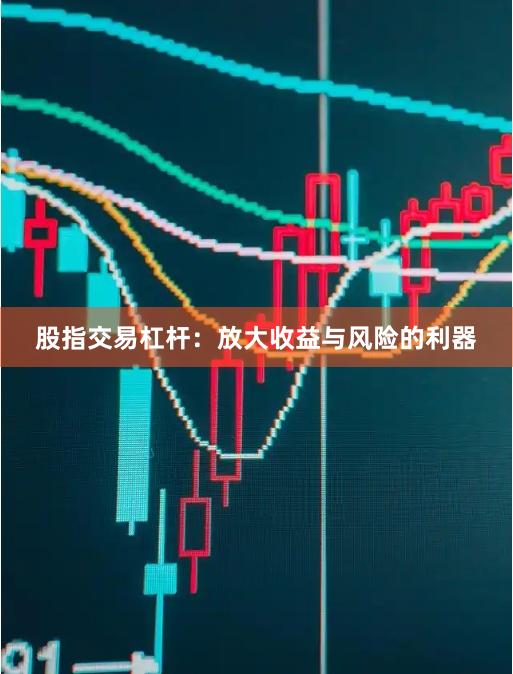 股指交易杠杆：放大收益与风险的利器
