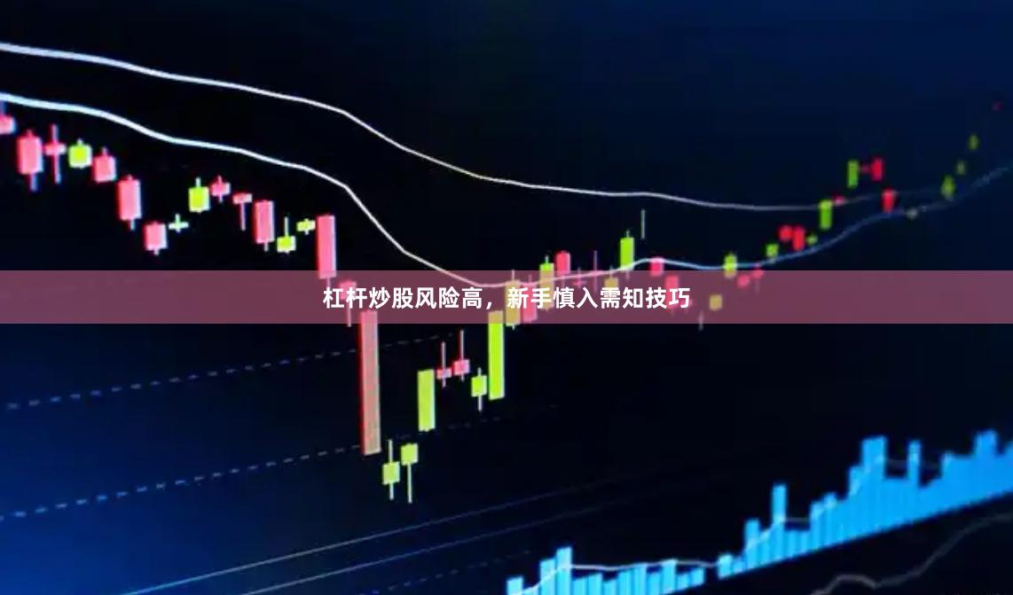 杠杆炒股风险高，新手慎入需知技巧