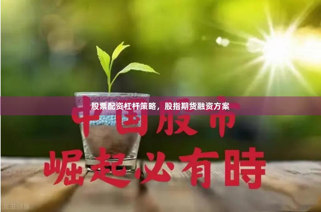 股票配资杠杆策略，股指期货融资方案