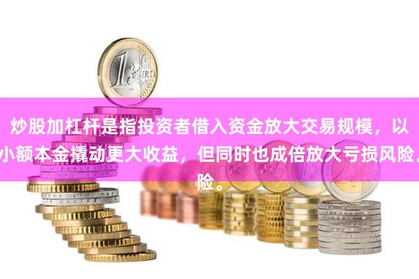 炒股加杠杆是指投资者借入资金放大交易规模，以小额本金撬动更大收益，但同时也成倍放大亏损风险。