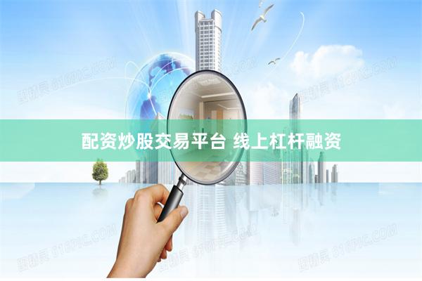 配资炒股交易平台 线上杠杆融资