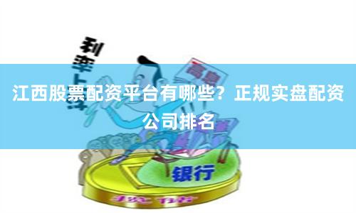 江西股票配资平台有哪些？正规实盘配资公司排名