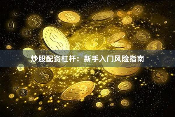 炒股配资杠杆：新手入门风险指南
