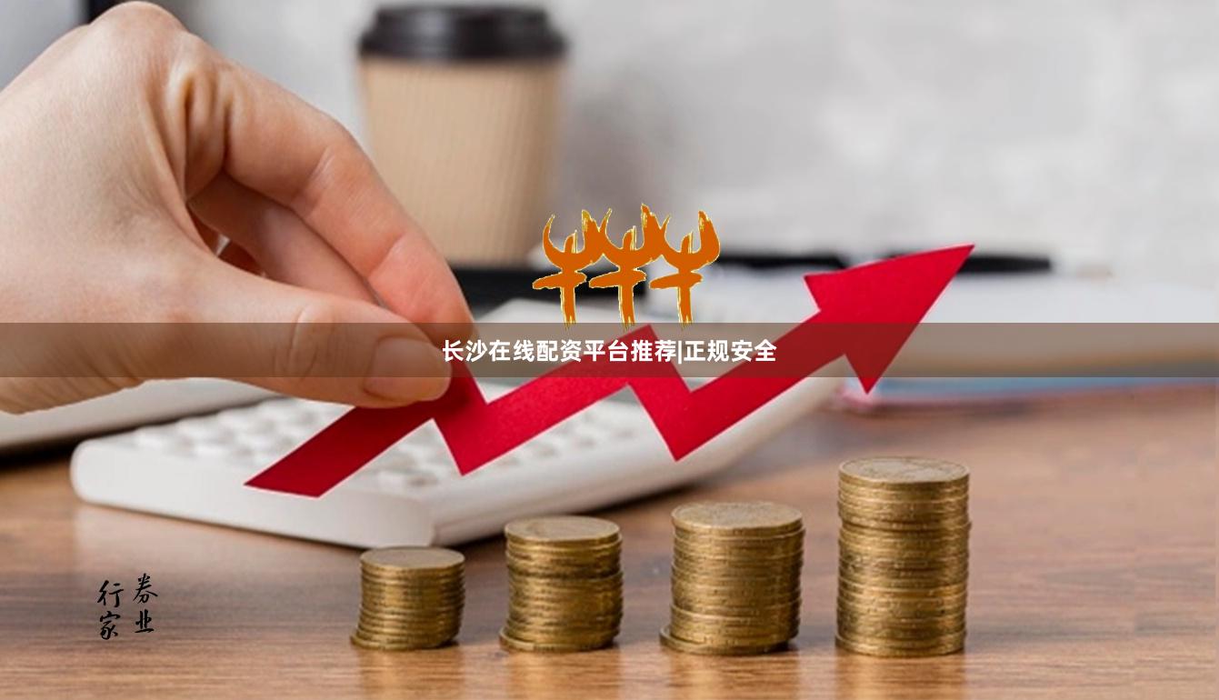 长沙在线配资平台推荐|正规安全