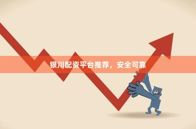 银川配资平台推荐，安全可靠