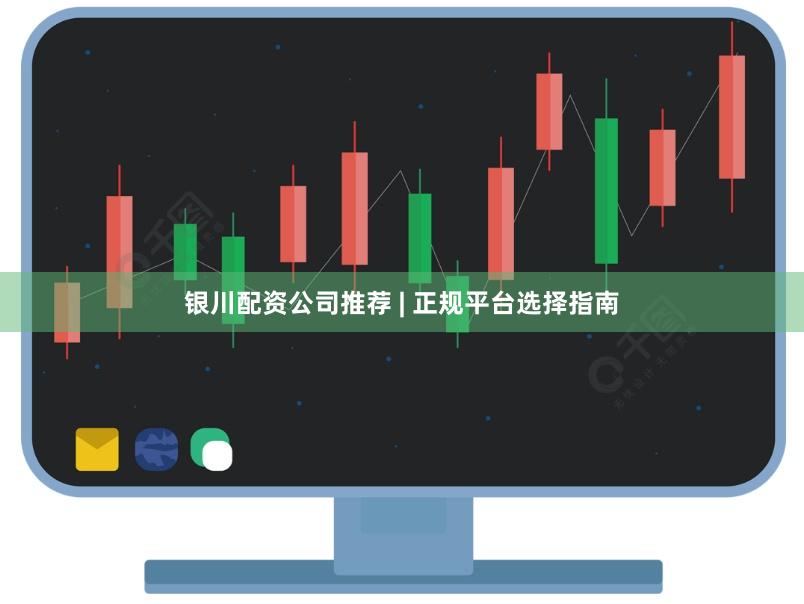 银川配资公司推荐 | 正规平台选择指南