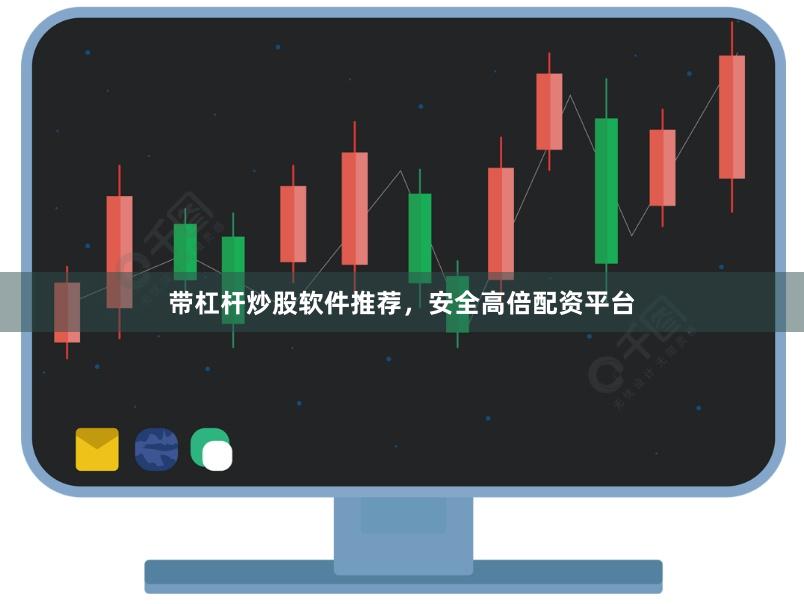 带杠杆炒股软件推荐，安全高倍配资平台