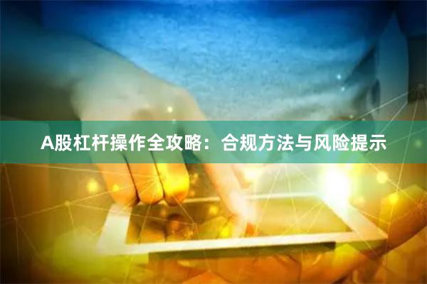 A股杠杆操作全攻略:合规方法与风险提示