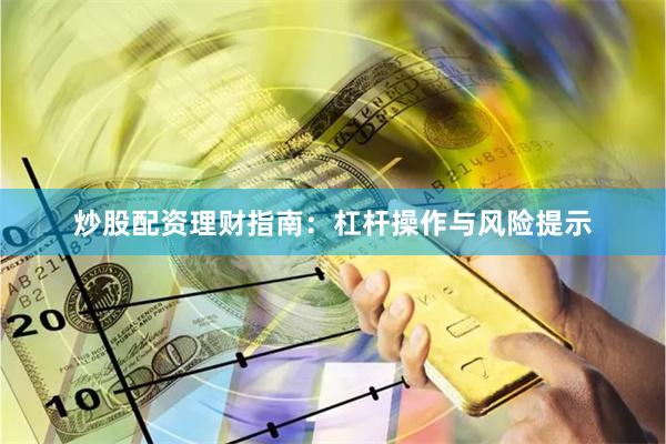 炒股配资理财指南：杠杆操作与风险提示