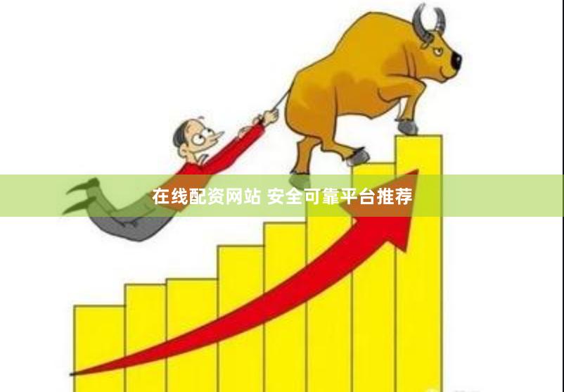 在线配资网站 安全可靠平台推荐