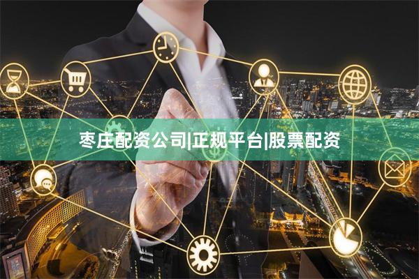 枣庄配资公司|正规平台|股票配资