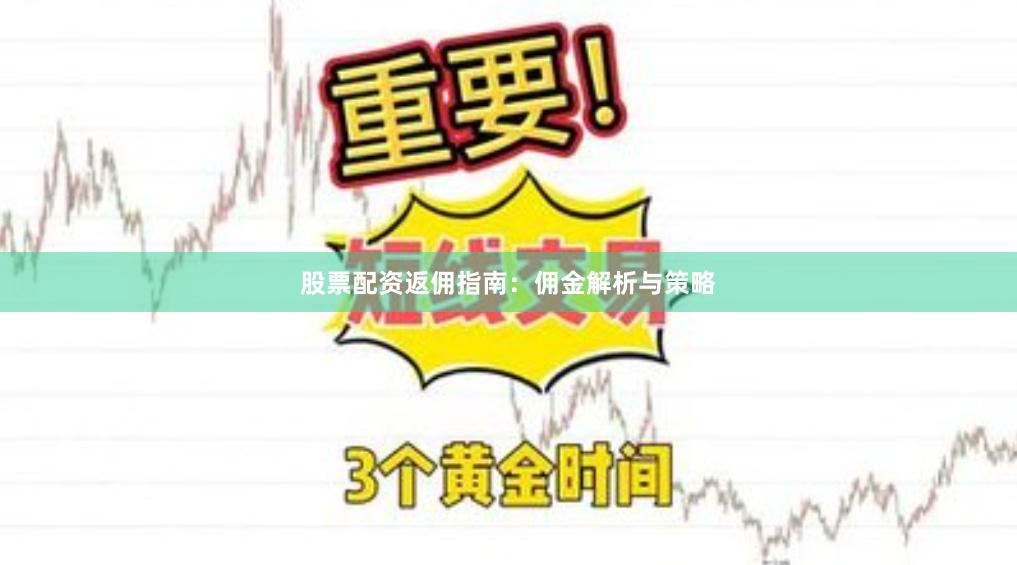 股票配资返佣指南：佣金解析与策略