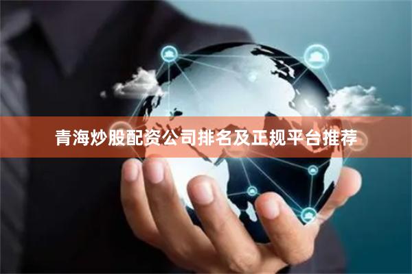 青海炒股配资公司排名及正规平台推荐